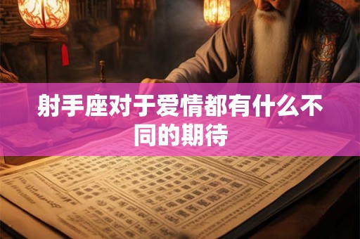 射手座对于爱情都有什么不同的期待 射手座对于爱情都有什么不同的期待