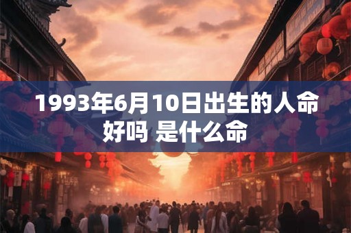 1993年6月10日出生的人命好吗 是什么命