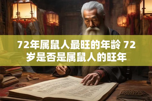 72年属鼠人最旺的年龄 72岁是否是属鼠人的旺年 72年属鼠人最旺的年龄 72岁是否是属鼠人的旺年