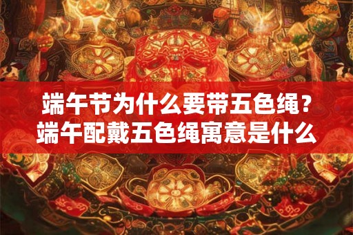端午节为什么要带五色绳?端午配戴五色绳寓意是什么? 端午节为什么要带五色绳?端午配戴五色绳寓意是什么?