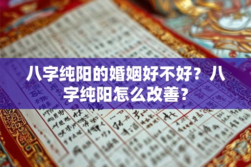 八字纯阳的婚姻好不好？八字纯阳怎么改善？