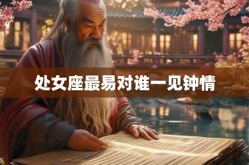处女座最易对谁一见钟情 处女座最易对谁一见钟情
