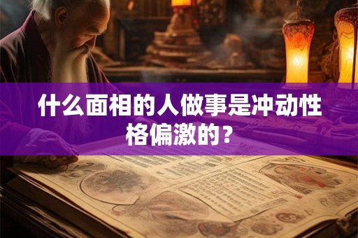 什么面相的人做事是冲动性格偏激的？