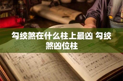 勾绞煞在什么柱上最凶 勾绞煞凶位柱