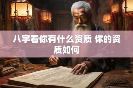 八字看你有什么资质 你的资质如何