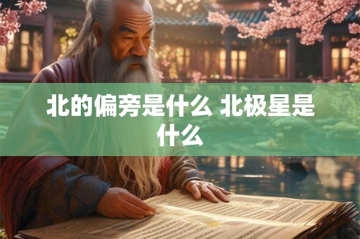 北的偏旁是什么 北极星是什么