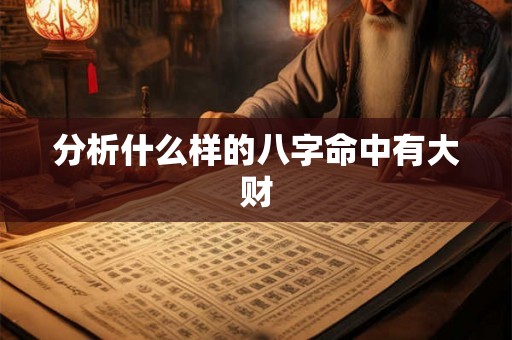 分析什么样的八字命中有大财 分析什么样的八字命中有大财