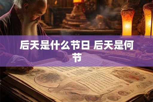 后天是什么节日 后天是何节