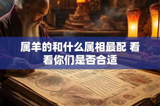 属羊的和什么属相最配 看看你们是否合适