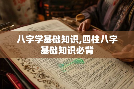 八字学基础知识,四柱八字基础知识必背