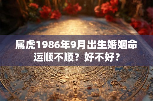 属虎1986年9月出生婚姻命运顺不顺？好不好？