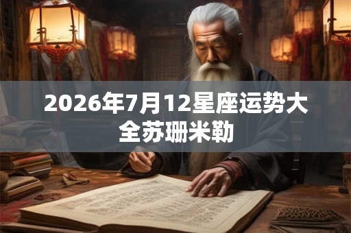 2026年7月12星座运势大全苏珊米勒