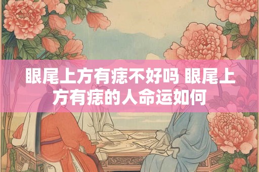 眼尾上方有痣不好吗 眼尾上方有痣的人命运如何