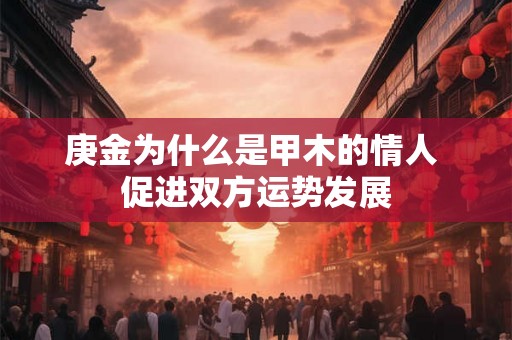庚金为什么是甲木的情人 促进双方运势发展