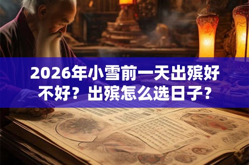 2026年小雪前一天出殡好不好？出殡怎么选日子？