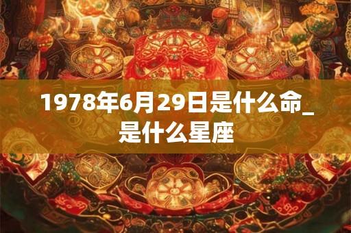 1978年6月29日是什么命_是什么星座