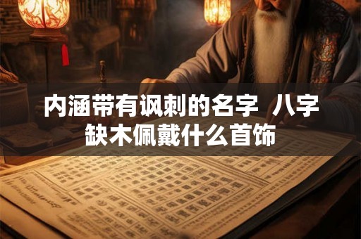 内涵带有讽刺的名字  八字缺木佩戴什么首饰