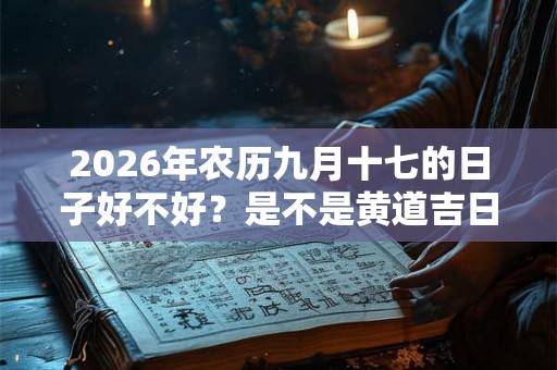 2026年农历九月十七的日子好不好？是不是黄道吉日？