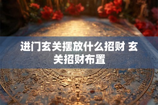 进门玄关摆放什么招财 玄关招财布置