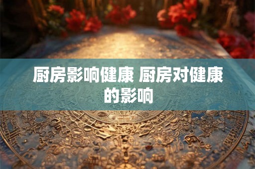 厨房影响健康 厨房对健康的影响