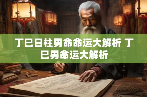 丁巳日柱男命命运大解析 丁巳男命运大解析