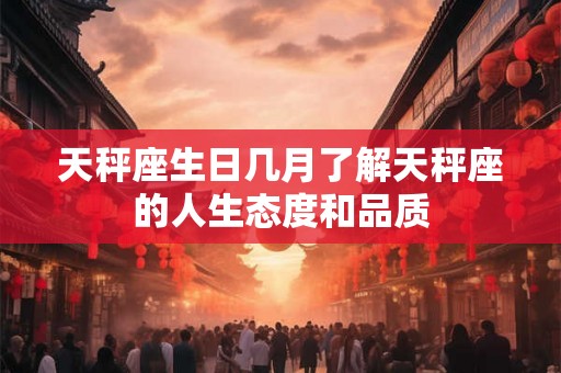 天秤座生日几月了解天秤座的人生态度和品质