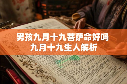 男孩九月十九菩萨命好吗 九月十九生人解析 男孩九月十九菩萨命好吗 九月十九生人解析