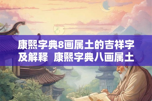 康熙字典8画属土的吉祥字及解释  康熙字典八画属土的吉祥字