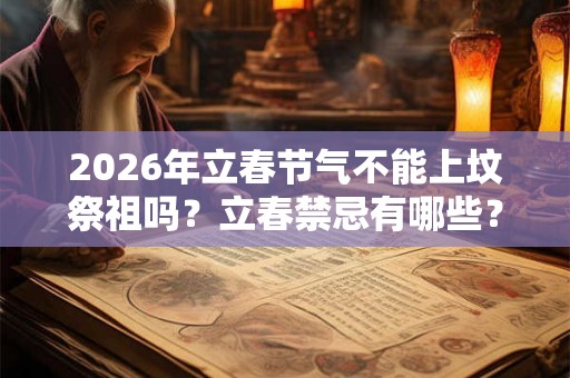 2026年立春节气不能上坟祭祖吗？立春禁忌有哪些？