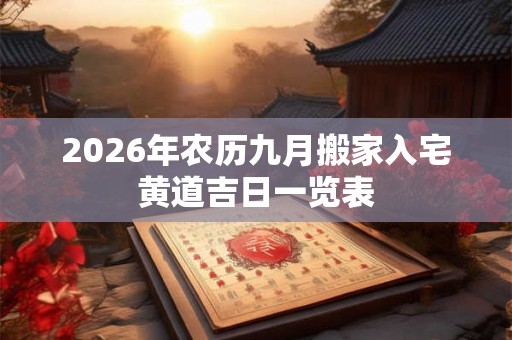 2026年农历九月搬家入宅黄道吉日一览表