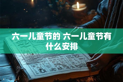 六一儿童节的 六一儿童节有什么安排
