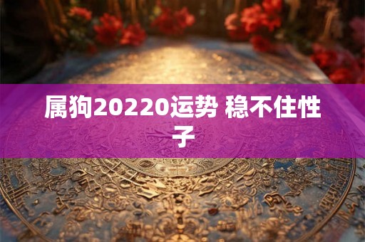 属狗20220运势 稳不住性子