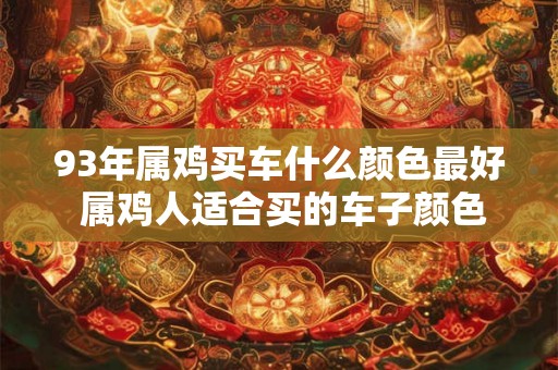 93年属鸡买车什么颜色最好 属鸡人适合买的车子颜色