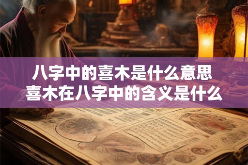 八字中的喜木是什么意思 喜木在八字中的含义是什么