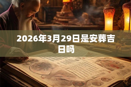 2026年3月29日是安葬吉日吗