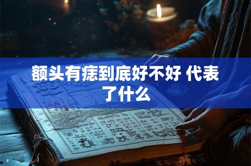 额头有痣到底好不好 代表了什么