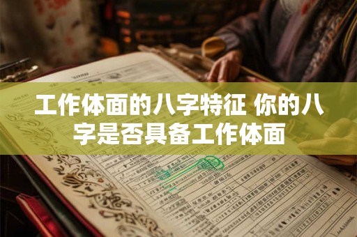 工作体面的八字特征 你的八字是否具备工作体面