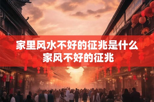 家里风水不好的征兆是什么 家风不好的征兆