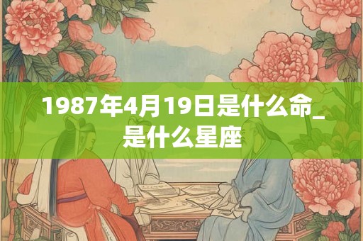 1987年4月19日是什么命_是什么星座