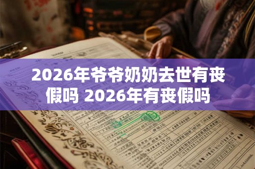2026年爷爷奶奶去世有丧假吗 2026年有丧假吗