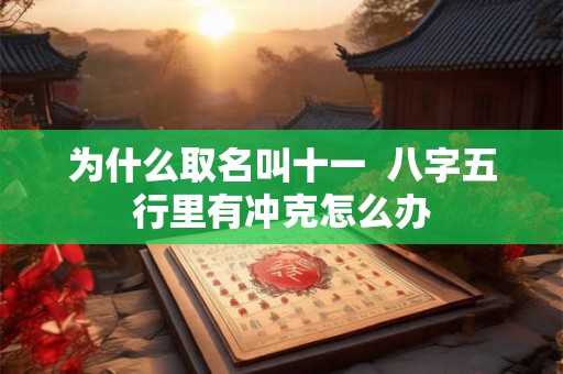 为什么取名叫十一  八字五行里有冲克怎么办