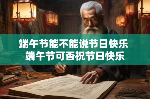 端午节能不能说节日快乐 端午节可否祝节日快乐