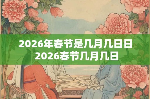 2026年春节是几月几日日 2026春节几月几日
