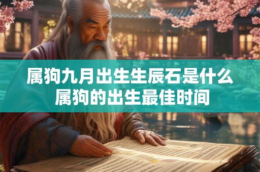 属狗九月出生生辰石是什么 属狗的出生最佳时间