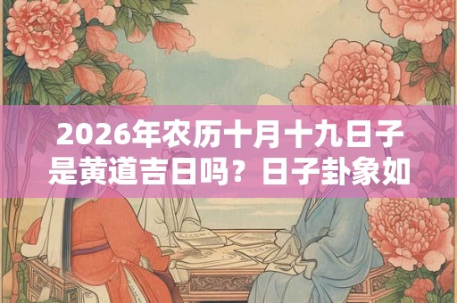 2026年农历十月十九日子是黄道吉日吗？日子卦象如何？
