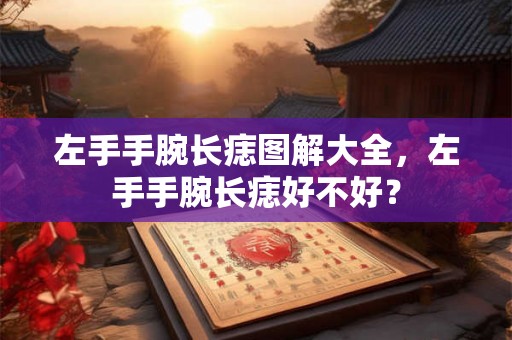 左手手腕长痣图解大全，左手手腕长痣好不好？