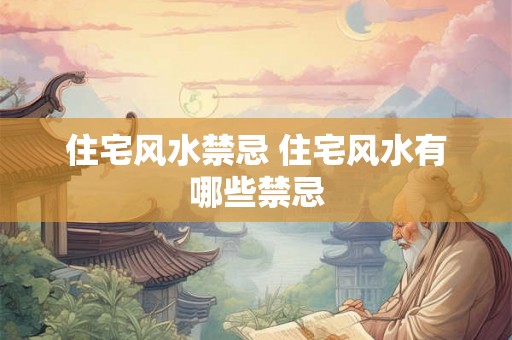 住宅风水禁忌 住宅风水有哪些禁忌