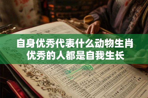 自身优秀代表什么动物生肖 优秀的人都是自我生长