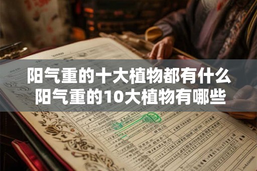 阳气重的十大植物都有什么 阳气重的10大植物有哪些