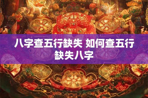 八字查五行缺失 如何查五行缺失八字